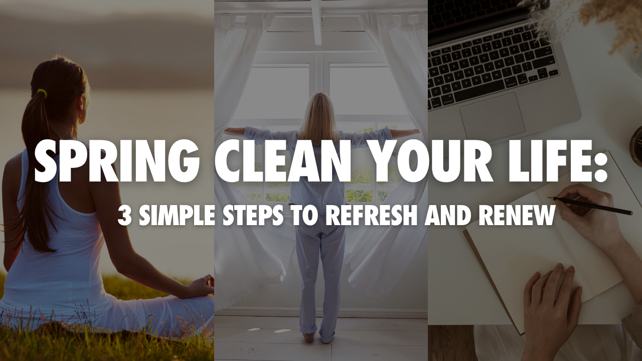 Spring Clean Your Life: 3 Simple Steps to Refresh and Renew