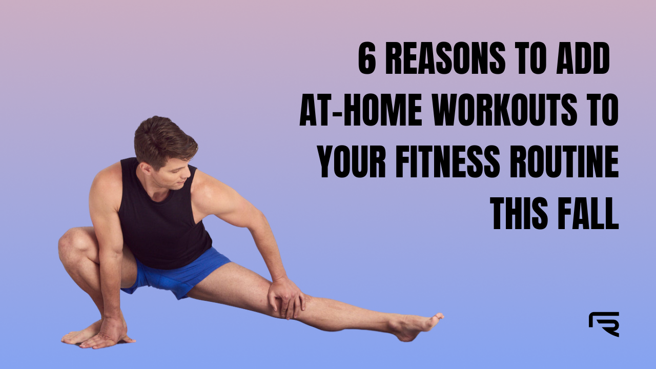 6 Reasons to Add At-Home Workouts to Your Fitness Routine This Fall