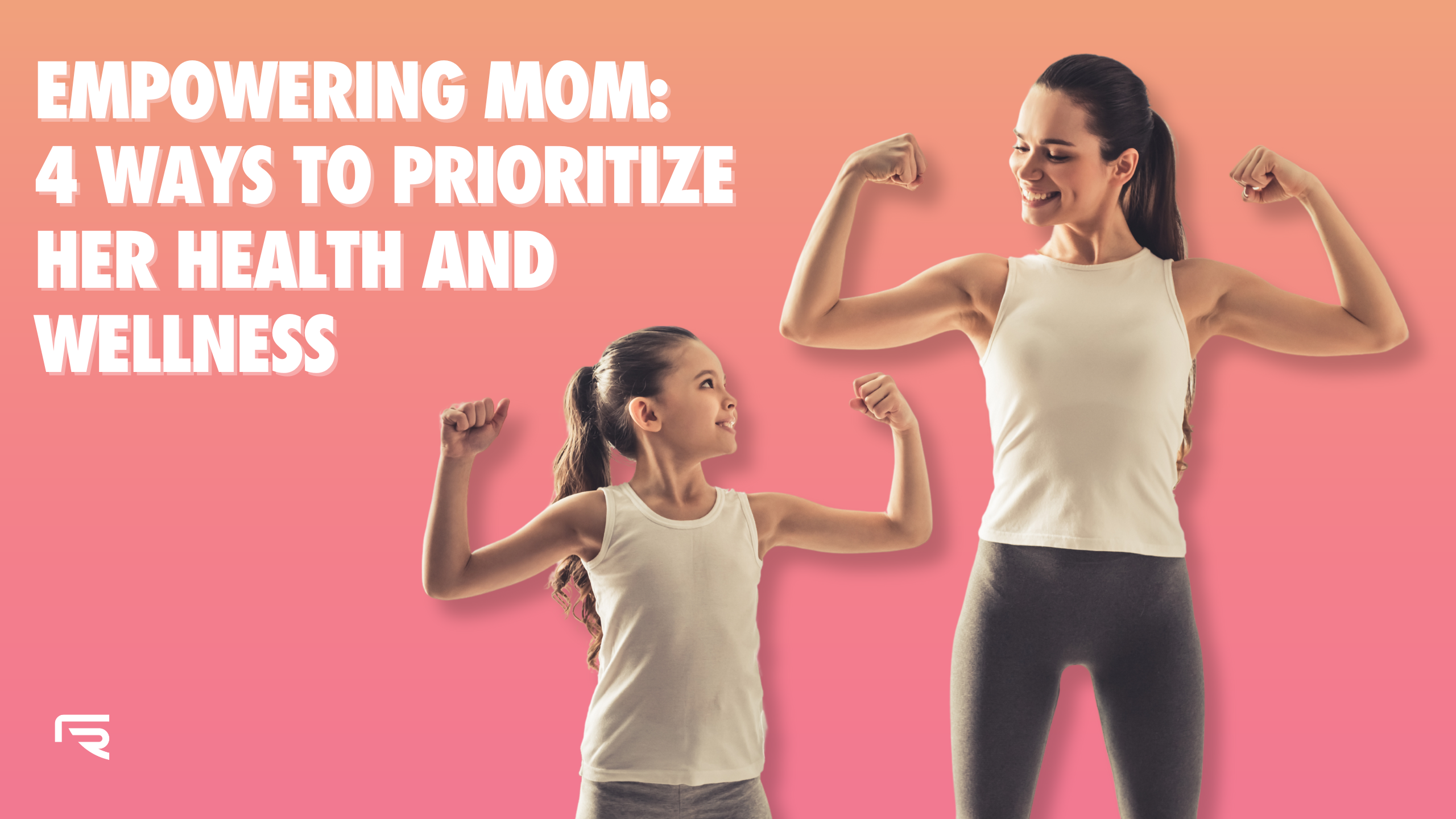 Empowering Mom: 4 Ways to Prioritize Her Health and Wellness