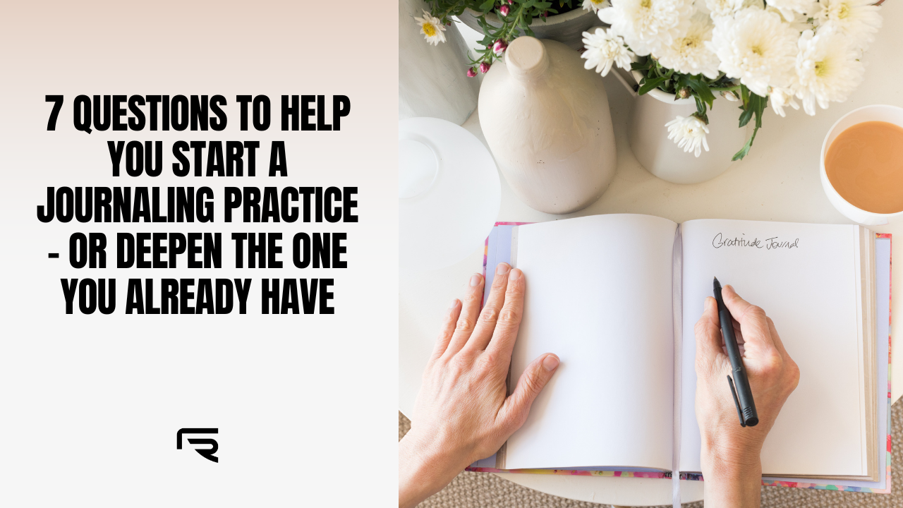 7 Questions to Help You Start a Journaling Practice – or Deepen the One You Already Have